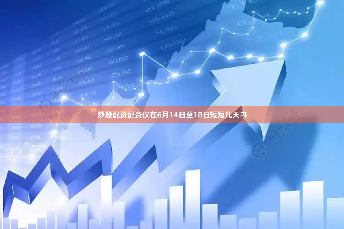 炒股配资配资仅在6月14日至18日短短几天内