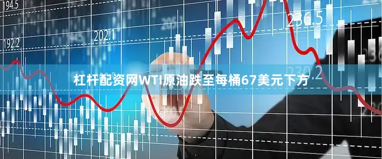 杠杆配资网　　WTI原油跌至每桶67美元下方