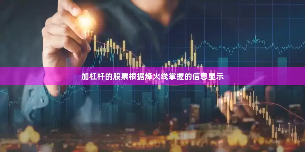 加杠杆的股票根据烽火线掌握的信息显示