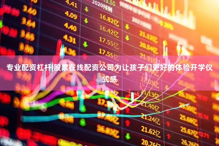 专业配资杠杆|股票在线配资公司为让孩子们更好的体验开学仪式感