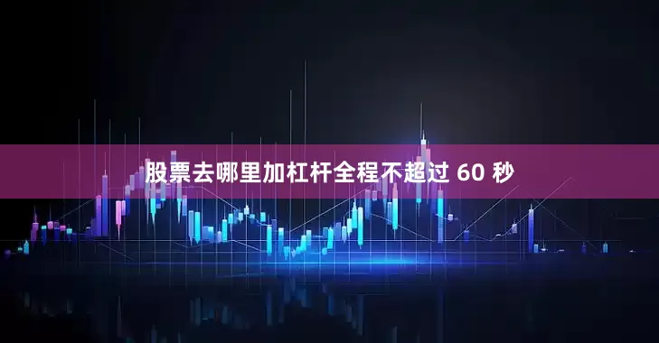 股票去哪里加杠杆全程不超过 60 秒