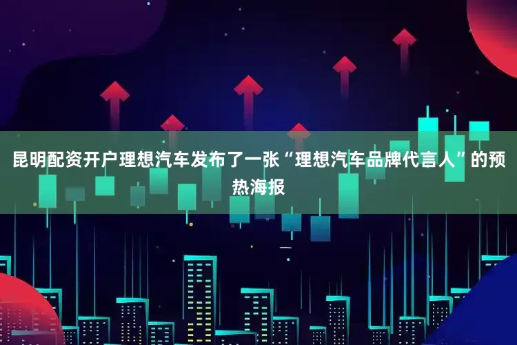 昆明配资开户理想汽车发布了一张“理想汽车品牌代言人”的预热海报