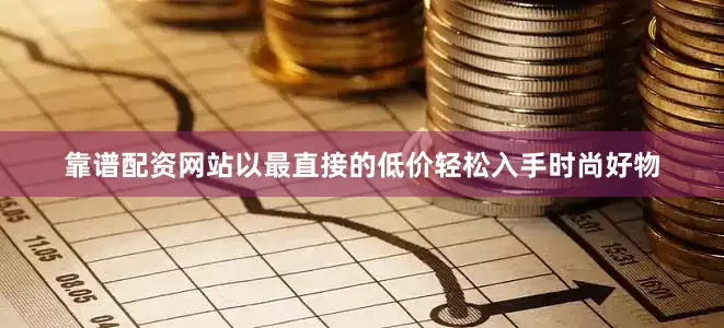 靠谱配资网站以最直接的低价轻松入手时尚好物