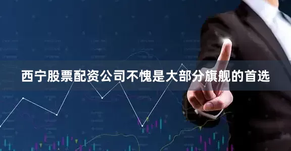 西宁股票配资公司不愧是大部分旗舰的首选
