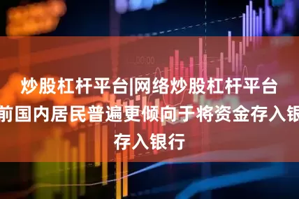 炒股杠杆平台|网络炒股杠杆平台当前国内居民普遍更倾向于将资金存入银行
