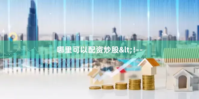 哪里可以配资炒股<!--