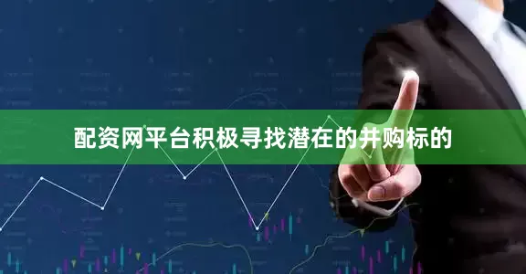 配资网平台积极寻找潜在的并购标的